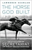 Book cover image of The Horse God Built: The Untold Story of Secretariat, the World's Greatest Racehorse by Lawrence Scanlan