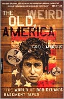 Book cover image of Old, Weird America: The World of Bob Dylan's Basement Tapes by Greil Marcus