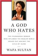 Wafa Sultan: A God Who Hates: The Courageous Woman Who Inflamed the Muslim World Speaks Out Against the Evils of Islam