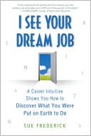 Book cover image of I See Your Dream Job: A Career Intuitive Shows You How to Discover What You Were Put on Earth to Do by Sue Frederick