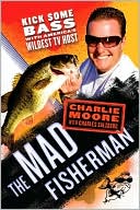 Charlie Moore: Mad Fisherman: Kick Some Bass with America's Wildest TV Host