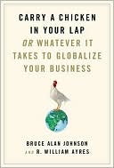 Bruce Alan Johnson: Carry a Chicken in Your Lap: Or Whatever It Takes to Globalize Your Business
