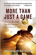 Chuck Korr: More Than Just a Game: Soccer vs. Apartheid: the Most Important Soccer Story Ever Told