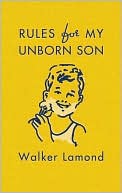 Book cover image of Rules for My Unborn Son: Let's Get Some Things Straight Before I Get Old and Uncool by Walker Lamond