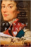 Book cover image of The Peasant Prince: Thaddeus Kosciuszko and the Age of Revolution by Alex Storozynski