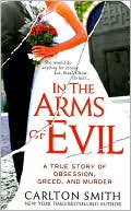Carlton Smith: In the Arms of Evil: A True Story of Obsession, Greed, and Murder