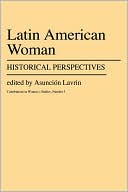Asuncion Lavrin: Latin American Women: Historical Perspectives, Vol. 3