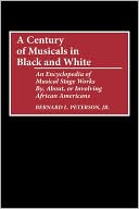 Bernard L. Peterson: A Century of Musicals in Black and White: An Encyclopedia of Musical Stage Works By, About, or Involving African Americans