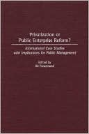 Ali Farazmand: Privatization or Public Enterprise Reform?: International Case Studies with Implications for Public Management, Vol. 220