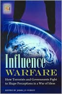 James J.F. Forest: Influence Warfare: How Terrorists and Governments Fight to Shape Perceptions in a War of Ideas