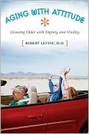 Robert Arthur Levine M.D.: Aging with Attitude: Growing Older with Dignity and Vitality