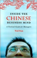 Ted Sun: Inside the Chinese Business Mind: A Tactical Guide for Managers