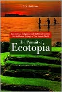 E. N. Anderson: The Pursuit of Ecotopia: Lessons from Indigenous and Traditional Societies for the Human Ecology of Our Modern World