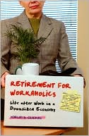 Morley D. Glicken: Retirement for Workaholics: Life after Work in a Downsized Economy