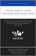 Aspatore Books Staff: Private Equity Fund Exposure and Protection: Leading Lawyers on Weighing Investment Risks, Structuring Prudent M&A Transactions, and Preparing for Increased Government Involvement (Inside the Minds)