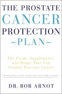 Bob Arnot: The Prostate Cancer Protection Plan: The Foods, Supplements, and Drugs That Could Save Your Life