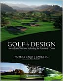 Robert Trent Jones: Golf by Design: How to Lower Your Score by Reading the Features of a Course
