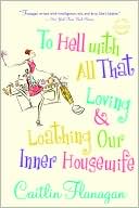 Caitlin Flanagan: To Hell with All That: Loving and Loathing Our Inner Housewife