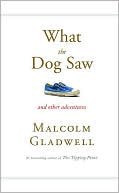 Malcolm Gladwell: What the Dog Saw: And Other Adventures