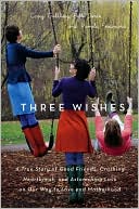 Book cover image of Three Wishes: A True Story of Good Friends, Crushing Heartbreak, and Astonishing Luck on Our Way to Love and Motherhood by Carey Goldberg