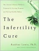 Randine Lewis: Infertility Cure: The Ancient Chinese Wellness Program for Getting Pregnant and Having Healthy Babies