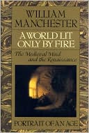 Book cover image of A World Lit Only by Fire: The Medieval Mind & the Renaissance - Portrait of an Age by William Manchester
