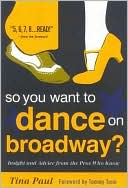 Tina Paul: So You Want to Dance on Broadway?: Insight and Advice from the Pros Who Know