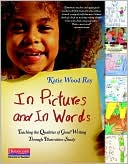 Katie Wood Ray: In Pictures and In Words: Teaching the Qualities of Good Writing Through Illustration Study