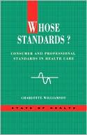 Charlotte Williamson: Whose Standards: Consumer and Professional Standards in Health Care (State of Health Series)