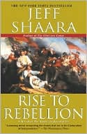 Jeff Shaara: Rise to Rebellion: A Novel of the American Revolution