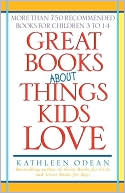 Kathleen Odean: Great Books about Things Kids Love: More Than 750 Recommended Books for Children 3 To 14
