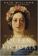 Kate Williams: Becoming Queen Victoria: The Tragic Death of Princess Charlotte and the Unexpected Rise of Britain's Greatest Monarch