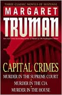 Margaret Truman: Capital Crimes: Murder in the Supreme Court; Murder in the CIA; Murder in the House