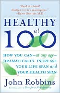 John Robbins: Healthy At 100: The Scientifically Proven Secrets of the World's Healthiest and Longest-Lived Peoples