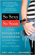 Book cover image of So Sexy So Soon: The New Sexualized Childhood and What Parents Can Do to Protect Their Kids by Diane E. Levin