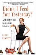 Laura Bennett: Didn't I Feed You Yesterday?: A Mother's Guide to Sanity in Stilettos