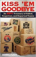 Dennis Purdy: Kiss 'Em Goodbye: An ESPN Treasury of Failed, Forgotten, and Departed Teams