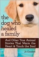 Jo Coudert: The Dog Who Healed a Family: And Other True Animal Stories That Warm the Heart & Touch the Soul