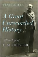 Wendy Moffat: A Great Unrecorded History: A New Life of E. M. Forster