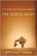 Book cover image of The Subtle Body: The Story of Yoga in America by Stefanie Syman