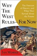 Ian Morris: Why the West Rules--for Now: The Patterns of History, and What They Reveal About the Future