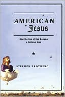 Book cover image of American Jesus: How the Son of God Became a National Icon by Stephen Prothero