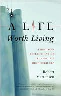 Robert Martensen: Life Worth Living: A Doctor's Reflections on Illness in a High-Tech Era