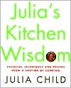 Julia Child: Julia's Kitchen Wisdom: Essential Techniques and Recipes from a Lifetime in Cooking