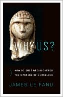 James Le Fanu: Why Us?: How Science Rediscovered the Mystery of Ourselves
