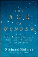 Book cover image of The Age of Wonder: How the Romantic Generation Discovered the Beauty and Terror of Science by Richard Holmes
