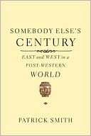 Patrick Smith: Somebody Else's Century: East and West in a Post-Western World