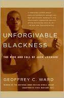 Geoffrey C. Ward: Unforgivable Blackness: The Rise and Fall of Jack Johnson