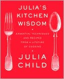 Book cover image of Julia's Kitchen Wisdom: Essential Techniques and Recipes from a Lifetime in Cooking by Julia Child