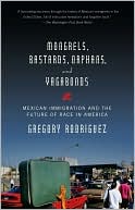 Gregory Rodriguez: Mongrels, Bastards, Orphans, and Vagabonds: Mexican Immigration and the Future of Race in America